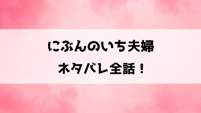 にぶんのいち夫婦ネタバレ！最終回の結末までご紹介！